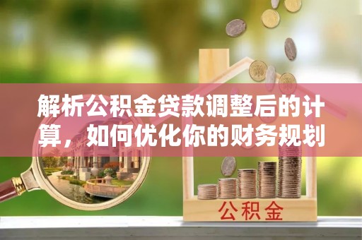 马村解析公积金贷款调整后的计算，如何优化你的财务规划