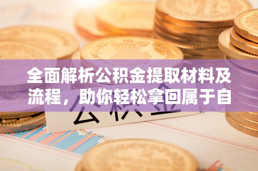 马村全面解析公积金提取材料及流程，助你轻松拿回属于自己的钱