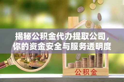 马村揭秘公积金代办提取公司，你的资金安全与服务透明度全解析