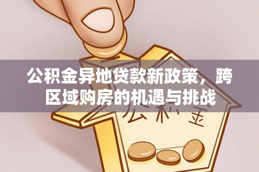 马村公积金异地贷款新政策，跨区域购房的机遇与挑战