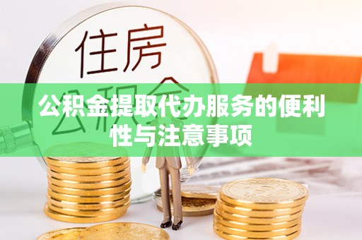 马村公积金提取代办服务的便利性与注意事项