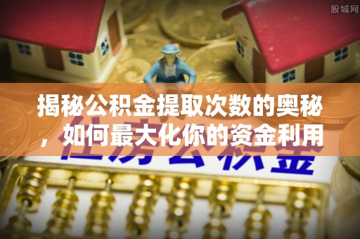 马村揭秘公积金提取次数的奥秘，如何最大化你的资金利用？