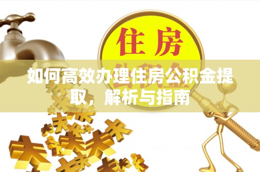 马村如何高效办理住房公积金提取，解析与指南