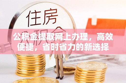马村公积金提取网上办理，高效便捷，省时省力的新选择