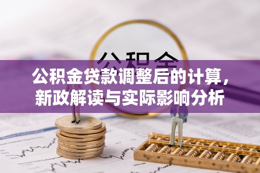 马村公积金贷款调整后的计算，新政解读与实际影响分析