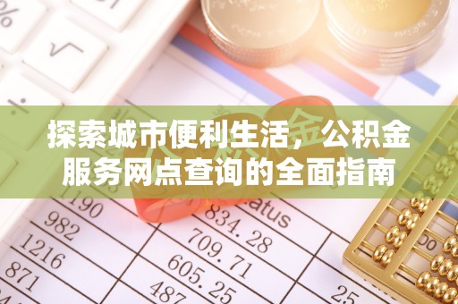 马村探索城市便利生活，公积金服务网点查询的全面指南