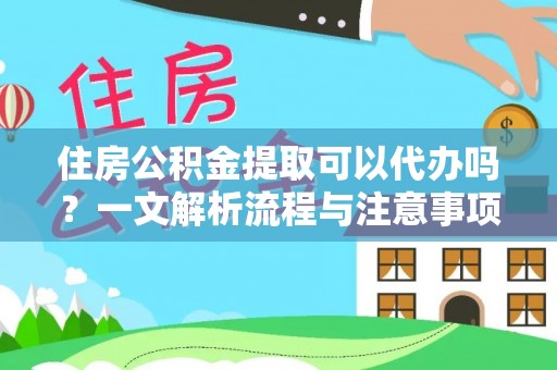 马村住房公积金提取可以代办吗？一文解析流程与注意事项
