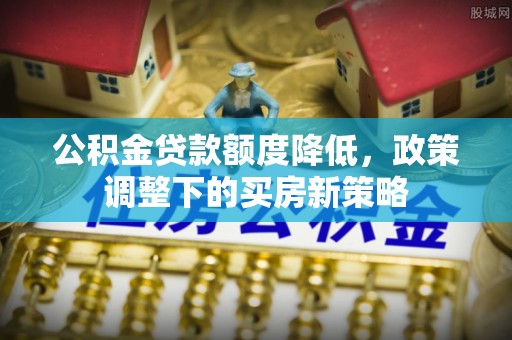马村公积金贷款额度降低，政策调整下的买房新策略
