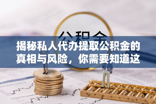 马村揭秘私人代办提取公积金的真相与风险，你需要知道这些！