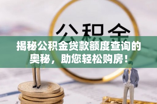 马村揭秘公积金贷款额度查询的奥秘，助您轻松购房！