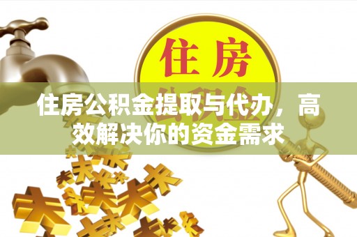 马村住房公积金提取与代办，高效解决你的资金需求