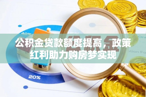 马村公积金贷款额度提高，政策红利助力购房梦实现