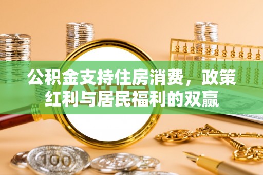 马村公积金支持住房消费，政策红利与居民福利的双赢
