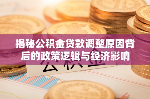 马村揭秘公积金贷款调整原因背后的政策逻辑与经济影响