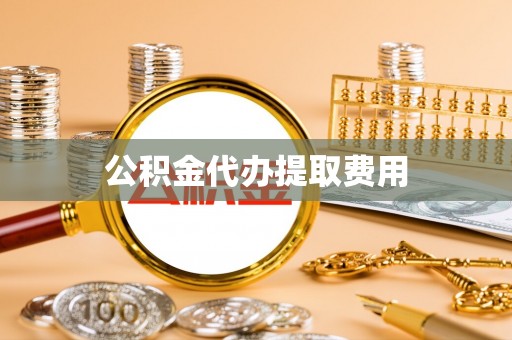 马村公积金代办提取费用