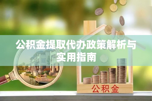 马村公积金提取代办政策解析与实用指南