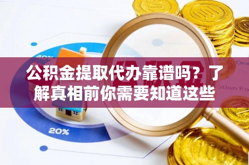 马村公积金提取代办靠谱吗？了解真相前你需要知道这些