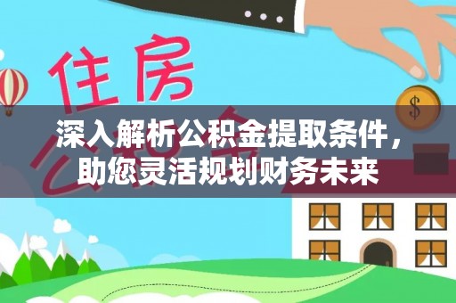 马村深入解析公积金提取条件，助您灵活规划财务未来