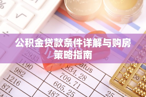 马村公积金贷款条件详解与购房策略指南