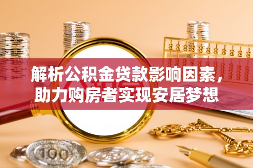 马村解析公积金贷款影响因素，助力购房者实现安居梦想