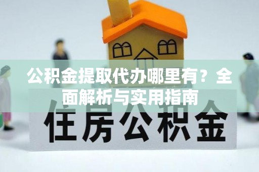 马村公积金提取代办哪里有？全面解析与实用指南