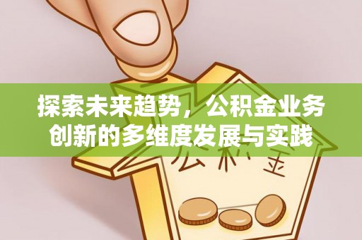 马村探索未来趋势，公积金业务创新的多维度发展与实践