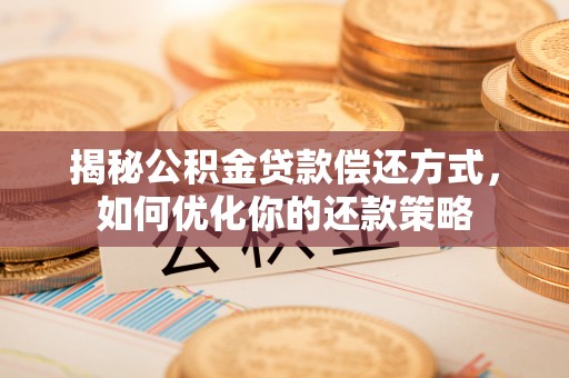 马村揭秘公积金贷款偿还方式，如何优化你的还款策略