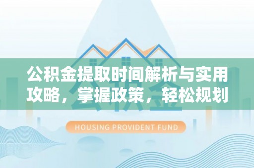 马村公积金提取时间解析与实用攻略，掌握政策，轻松规划未来