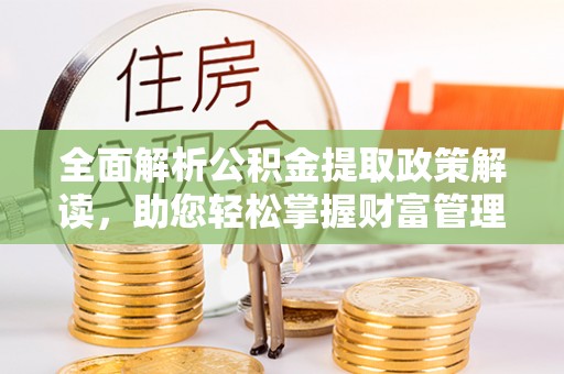 马村全面解析公积金提取政策解读，助您轻松掌握财富管理新方向