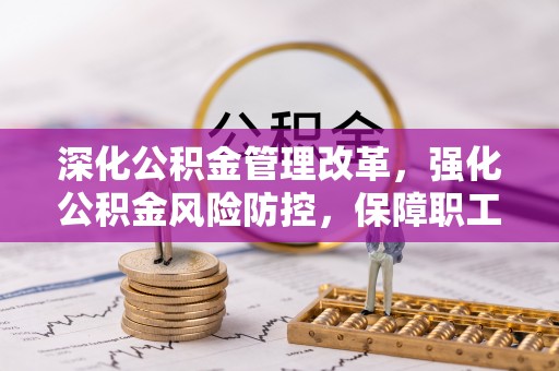 马村深化公积金管理改革，强化公积金风险防控，保障职工权益
