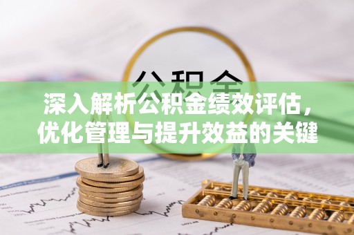 马村深入解析公积金绩效评估，优化管理与提升效益的关键路径