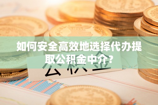 马村如何安全高效地选择代办提取公积金中介？
