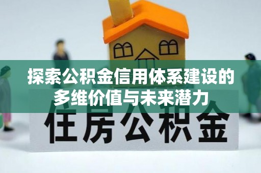 马村探索公积金信用体系建设的多维价值与未来潜力
