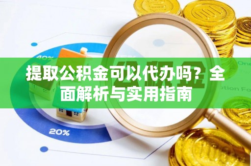 马村提取公积金可以代办吗？全面解析与实用指南