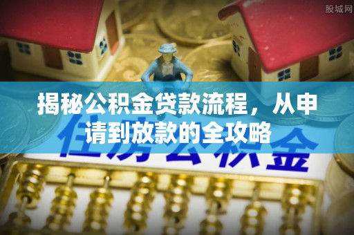 马村揭秘公积金贷款流程，从申请到放款的全攻略