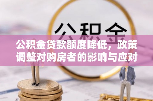 马村公积金贷款额度降低，政策调整对购房者的影响与应对策略