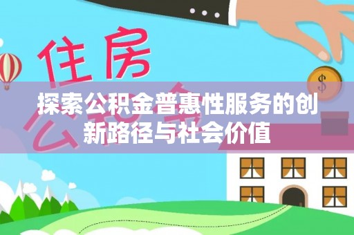 马村探索公积金普惠性服务的创新路径与社会价值