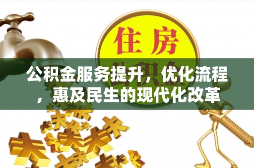 马村公积金服务提升，优化流程，惠及民生的现代化改革