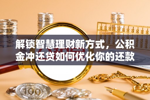 马村解锁智慧理财新方式，公积金冲还贷如何优化你的还款计划