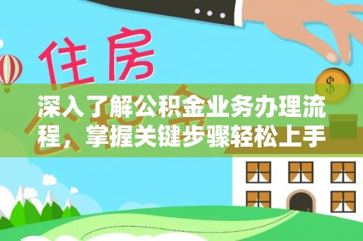 马村深入了解公积金业务办理流程，掌握关键步骤轻松上手