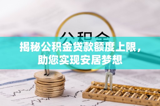 马村揭秘公积金贷款额度上限，助您实现安居梦想