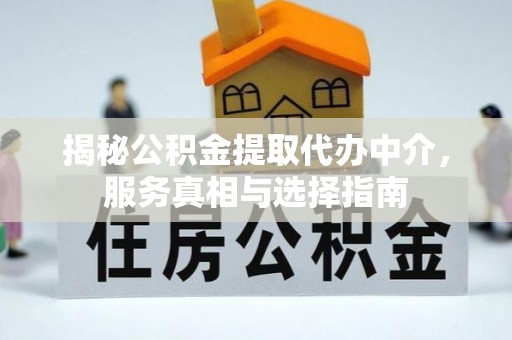 马村揭秘公积金提取代办中介，服务真相与选择指南