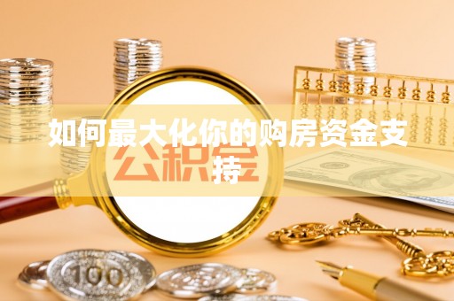 马村如何最大化你的购房资金支持