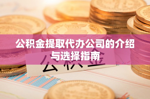 马村公积金提取代办公司的介绍与选择指南