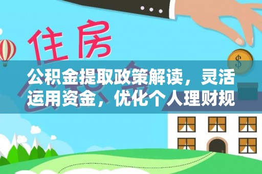 马村公积金提取政策解读，灵活运用资金，优化个人理财规划