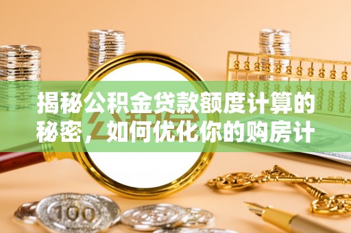 马村揭秘公积金贷款额度计算的秘密，如何优化你的购房计划？