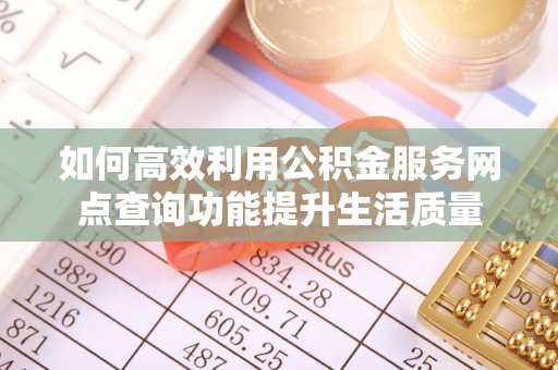 马村如何高效利用公积金服务网点查询功能提升生活质量