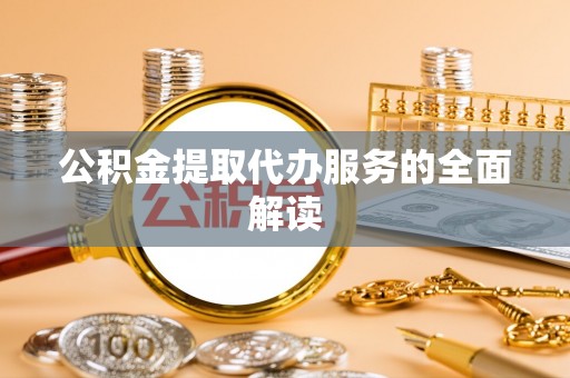 马村公积金提取代办服务的全面解读
