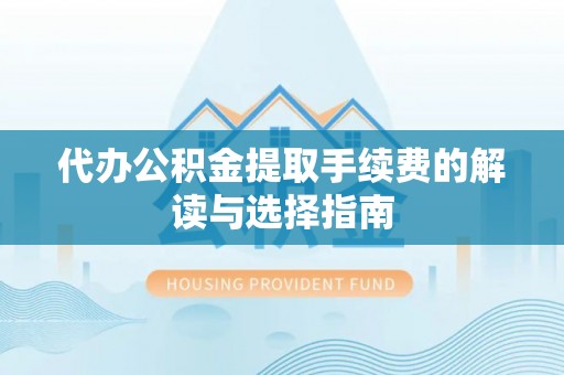 马村代办公积金提取手续费的解读与选择指南