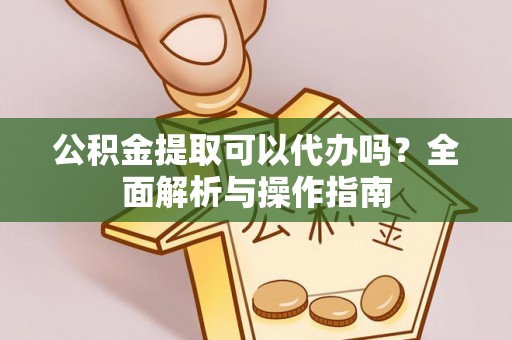 马村公积金提取可以代办吗？全面解析与操作指南